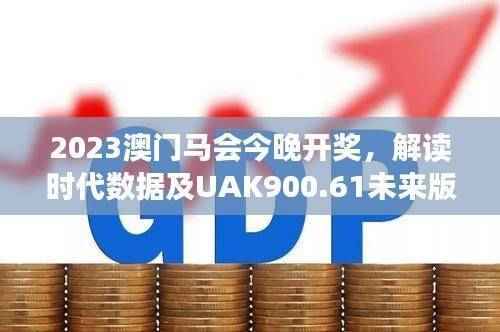 2023澳门马会今晚开奖，解读时代数据及UAK900.61未来版