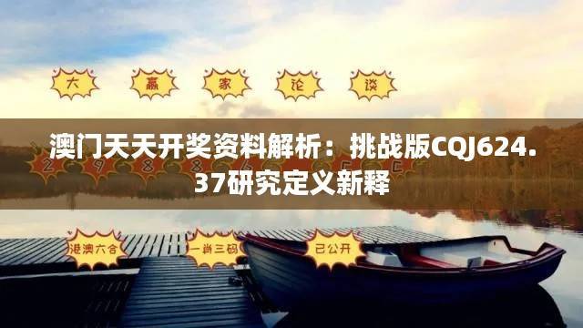 澳门天天开奖资料解析:挑战版CQJ624.37研究定义新释