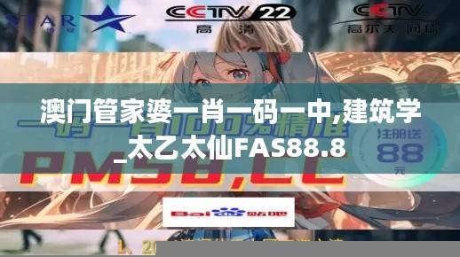 澳门管家婆一肖一码一中,建筑学_太乙太仙FAS88.8
