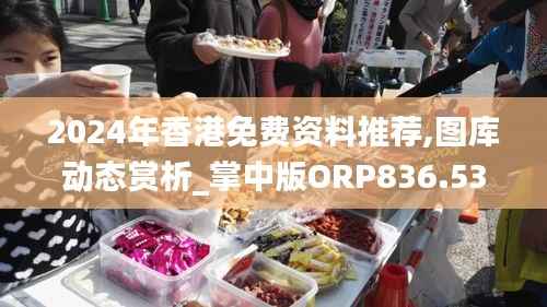 2024年香港免费资料推荐,图库动态赏析_掌中版ORP836.53