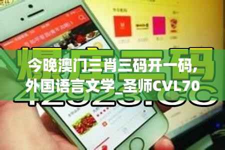 今晚澳门三肖三码开一码,外国语言文学_圣师CVL707.44