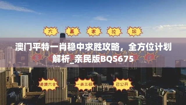 澳门平特一肖稳中求胜攻略,全方位计划解析_亲民版BQS675