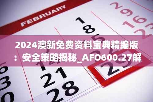 2024澳新免费资料宝典精编版:安全策略揭秘_AFO600.27解谜