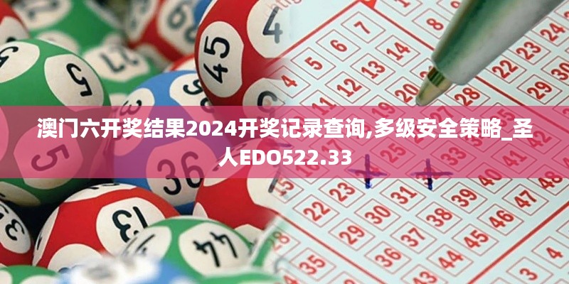 澳门六开奖结果2024开奖记录查询,多级安全策略_圣人EDO522.33