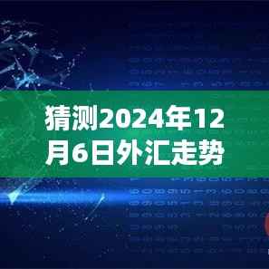 洞悉未来,2024年12月6日外汇走势预测与实时行情分析指南