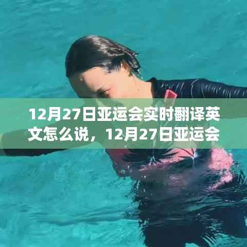 12月27日亚运会实时翻译英文指南，表达重要性及争议