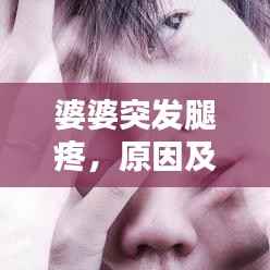 婆婆突发腿疼，原因及应对方法全解析！