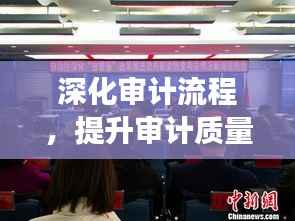 深化审计流程，提升审计质量，审计审前专题会议召开，助力审计事业再升级