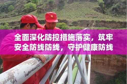 全面深化防控措施落实，筑牢安全防线防线，守护健康防线