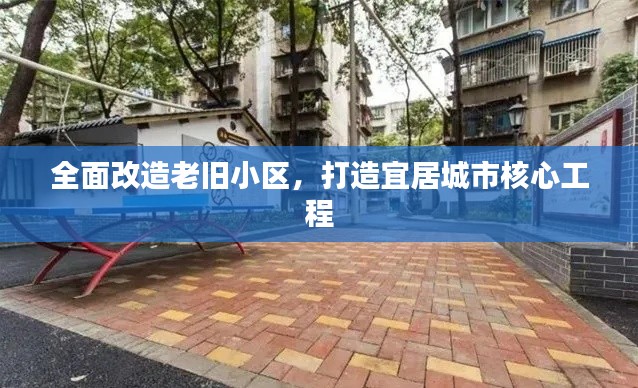 全面改造老旧小区，打造宜居城市核心工程