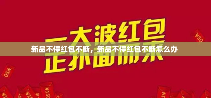 新品不停红包不断，新品不停红包不断怎么办 
