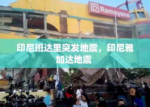 印尼班达里突发地震，印尼雅加达地震 