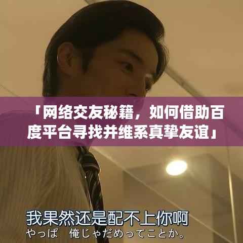 「网络交友秘籍,如何借助百度平台寻找并维系真挚友谊」