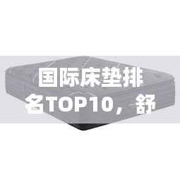 国际床垫排名TOP10，舒适度与科技的极致融合