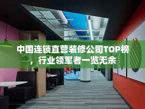 中国连锁直营装修公司TOP榜，行业领军者一览无余