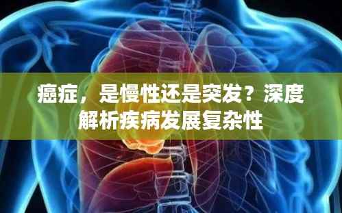 癌症，是慢性还是突发？深度解析疾病发展复杂性