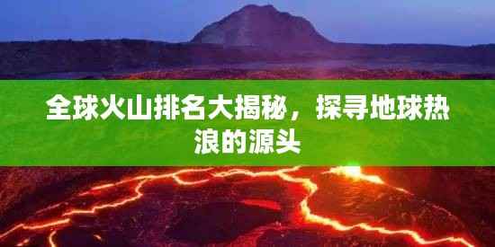 全球火山排名大揭秘，探寻地球热浪的源头