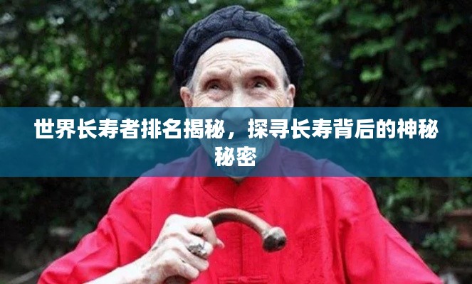 世界长寿者排名揭秘，探寻长寿背后的神秘秘密