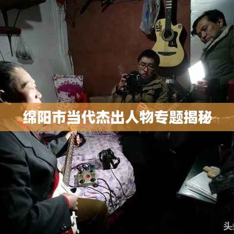 绵阳市当代杰出人物专题揭秘