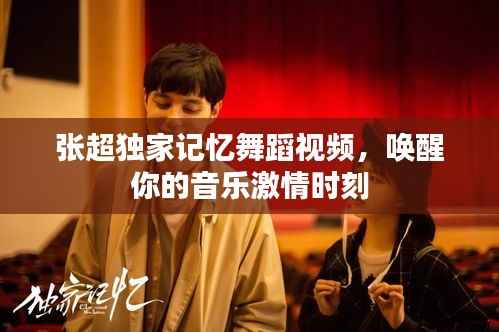 张超独家记忆舞蹈视频，唤醒你的音乐激情时刻