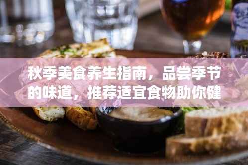 秋季美食养生指南,品尝季节的味道,推荐适宜食物助你健康养生
