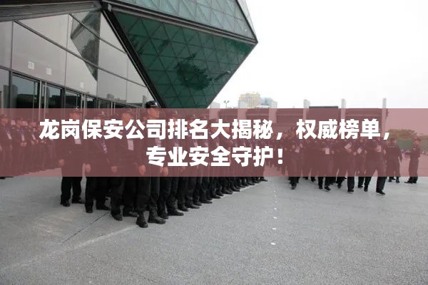 龙岗保安公司排名大揭秘，权威榜单，专业安全守护！
