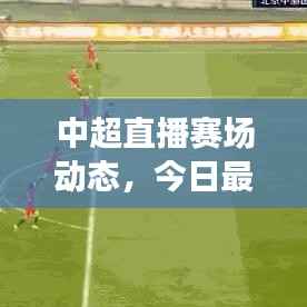 中超直播赛场动态，今日最新消息与球迷期待揭秘