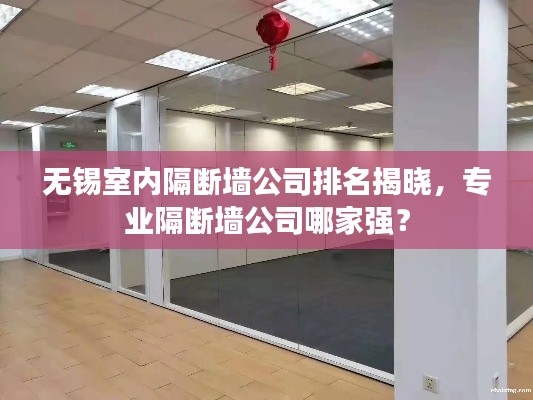 无锡室内隔断墙公司排名揭晓,专业隔断墙公司哪家强?