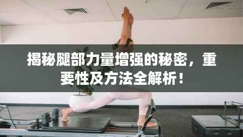揭秘腿部力量增强的秘密，重要性及方法全解析！