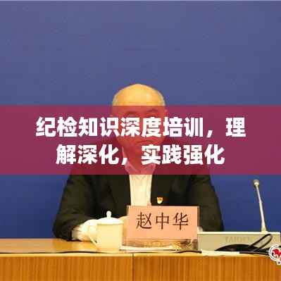 纪检知识深度培训,理解深化,实践强化