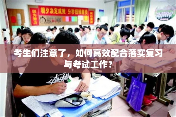 考生们注意了，如何高效配合落实复习与考试工作？