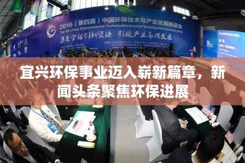 宜兴环保事业迈入崭新篇章，新闻头条聚焦环保进展