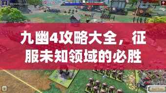 九幽4攻略大全，征服未知领域的必胜战略指南