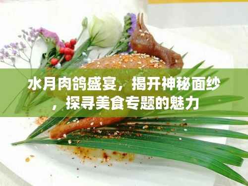水月肉鸽盛宴，揭开神秘面纱，探寻美食专题的魅力