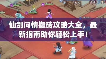仙剑问情搬砖攻略大全，最新指南助你轻松上手！