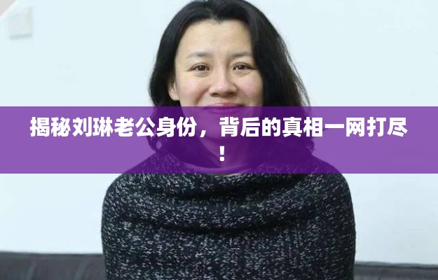 揭秘刘琳老公身份，背后的真相一网打尽！