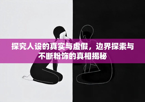 探究人设的真实与虚假，边界探索与不断粉饰的真相揭秘